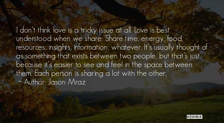 Jason Mraz Quotes: I Don't Think Love Is A Tricky Issue At All. Love Is Best Understood When We Share: Share Time, Energy,