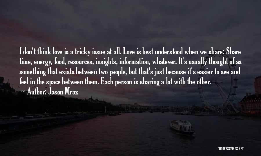 Jason Mraz Quotes: I Don't Think Love Is A Tricky Issue At All. Love Is Best Understood When We Share: Share Time, Energy,