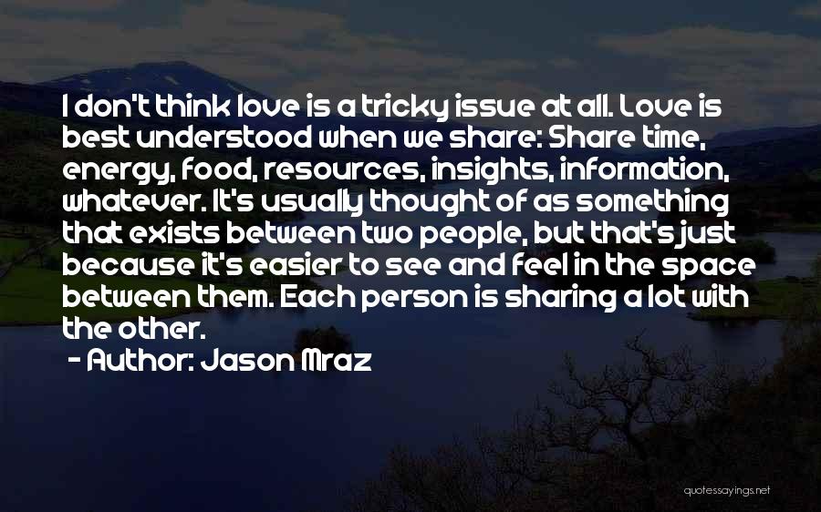 Jason Mraz Quotes: I Don't Think Love Is A Tricky Issue At All. Love Is Best Understood When We Share: Share Time, Energy,