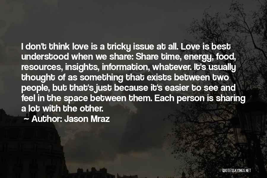Jason Mraz Quotes: I Don't Think Love Is A Tricky Issue At All. Love Is Best Understood When We Share: Share Time, Energy,
