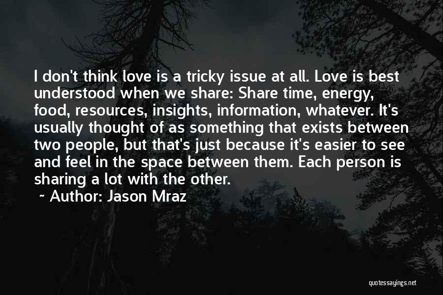 Jason Mraz Quotes: I Don't Think Love Is A Tricky Issue At All. Love Is Best Understood When We Share: Share Time, Energy,