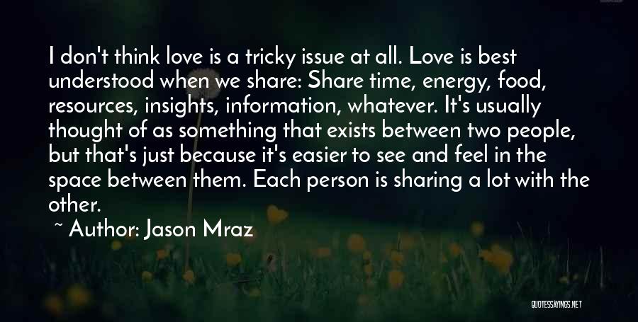 Jason Mraz Quotes: I Don't Think Love Is A Tricky Issue At All. Love Is Best Understood When We Share: Share Time, Energy,