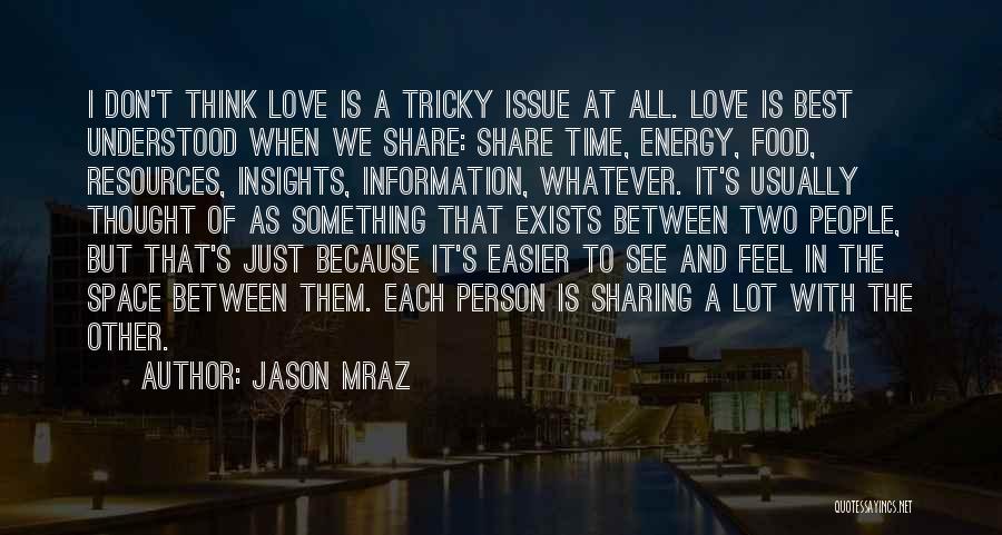 Jason Mraz Quotes: I Don't Think Love Is A Tricky Issue At All. Love Is Best Understood When We Share: Share Time, Energy,