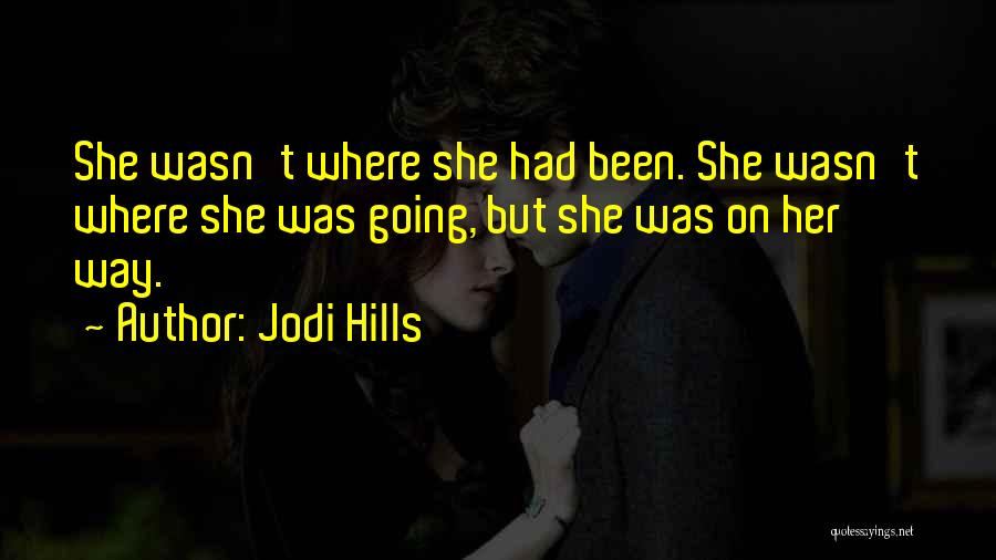 Jodi Hills Quotes: She Wasn't Where She Had Been. She Wasn't Where She Was Going, But She Was On Her Way.