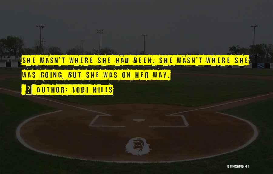 Jodi Hills Quotes: She Wasn't Where She Had Been. She Wasn't Where She Was Going, But She Was On Her Way.