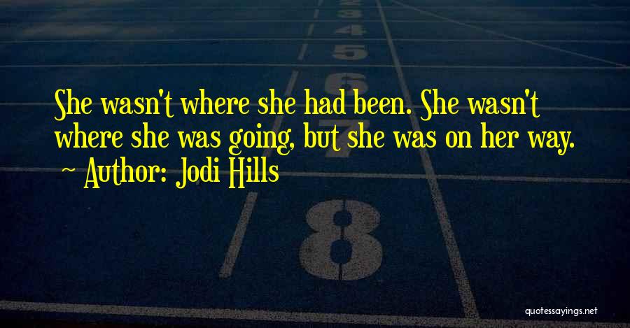Jodi Hills Quotes: She Wasn't Where She Had Been. She Wasn't Where She Was Going, But She Was On Her Way.