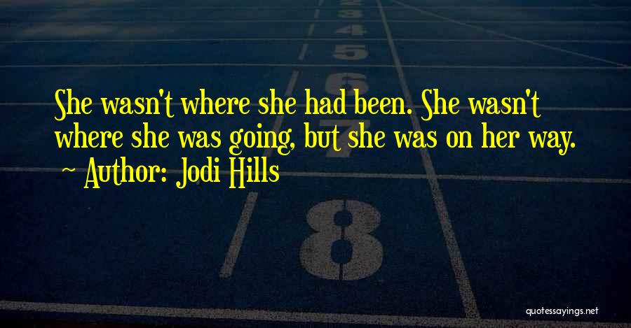 Jodi Hills Quotes: She Wasn't Where She Had Been. She Wasn't Where She Was Going, But She Was On Her Way.