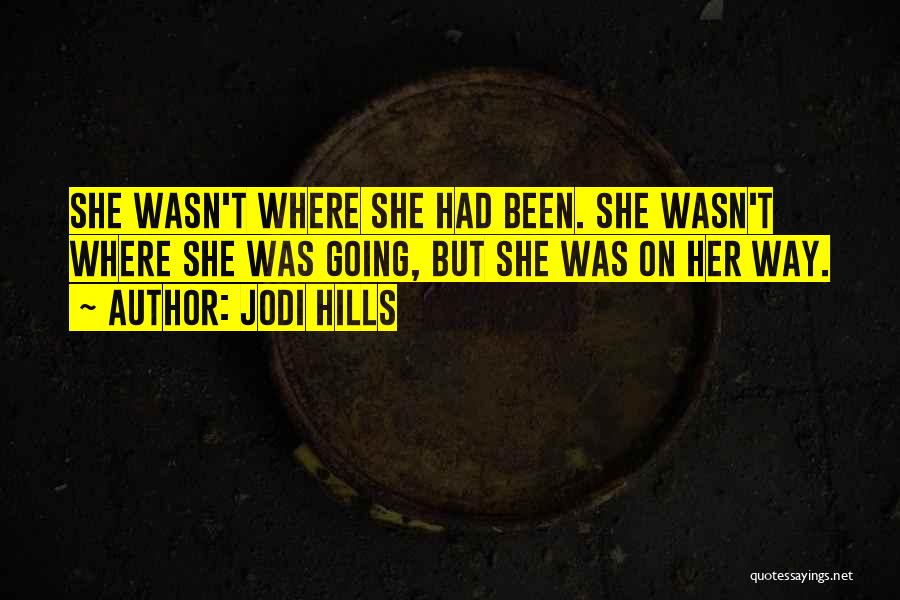 Jodi Hills Quotes: She Wasn't Where She Had Been. She Wasn't Where She Was Going, But She Was On Her Way.