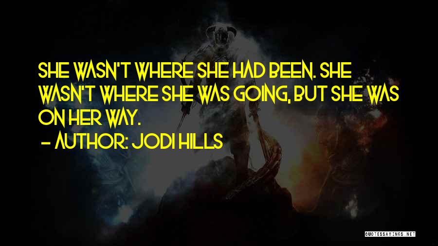 Jodi Hills Quotes: She Wasn't Where She Had Been. She Wasn't Where She Was Going, But She Was On Her Way.