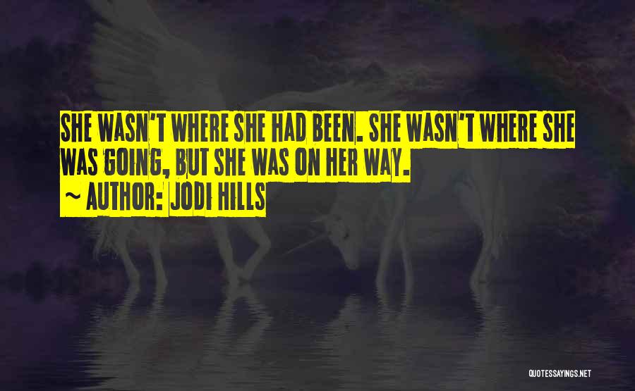 Jodi Hills Quotes: She Wasn't Where She Had Been. She Wasn't Where She Was Going, But She Was On Her Way.