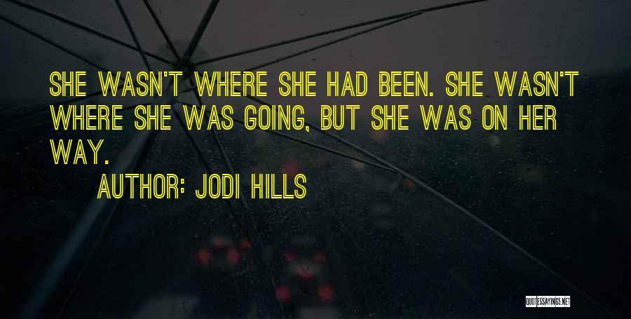 Jodi Hills Quotes: She Wasn't Where She Had Been. She Wasn't Where She Was Going, But She Was On Her Way.