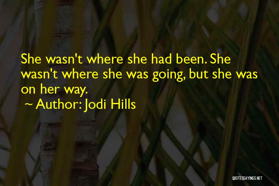 Jodi Hills Quotes: She Wasn't Where She Had Been. She Wasn't Where She Was Going, But She Was On Her Way.