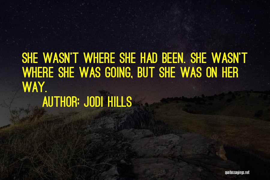 Jodi Hills Quotes: She Wasn't Where She Had Been. She Wasn't Where She Was Going, But She Was On Her Way.