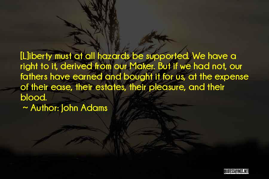 John Adams Quotes: [l]iberty Must At All Hazards Be Supported. We Have A Right To It, Derived From Our Maker. But If We