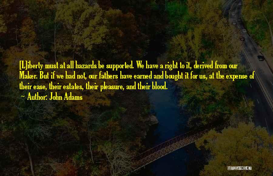 John Adams Quotes: [l]iberty Must At All Hazards Be Supported. We Have A Right To It, Derived From Our Maker. But If We