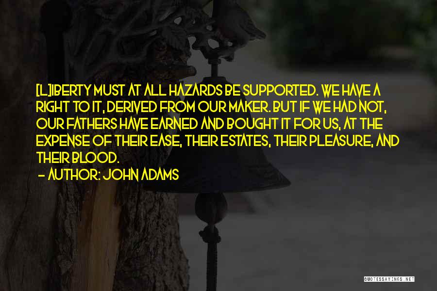 John Adams Quotes: [l]iberty Must At All Hazards Be Supported. We Have A Right To It, Derived From Our Maker. But If We
