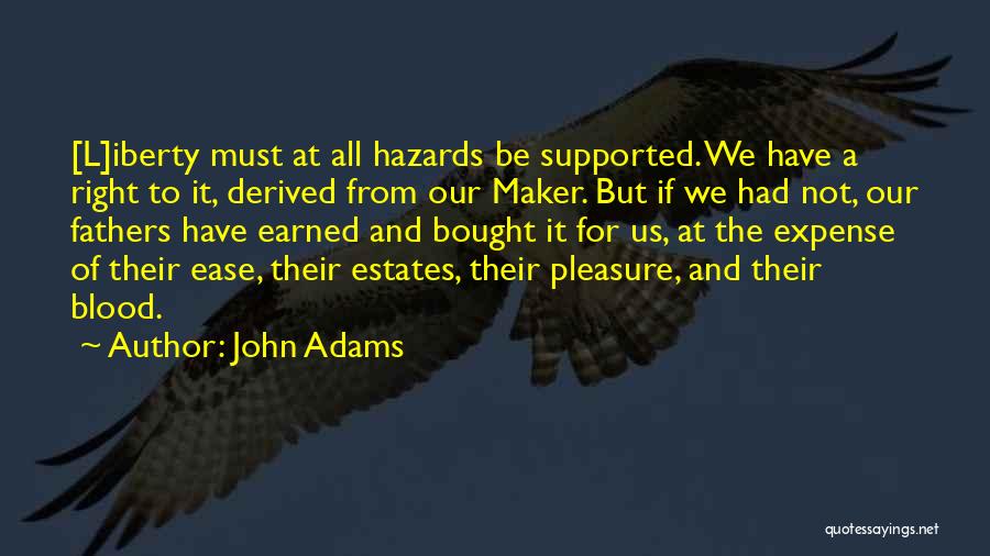 John Adams Quotes: [l]iberty Must At All Hazards Be Supported. We Have A Right To It, Derived From Our Maker. But If We