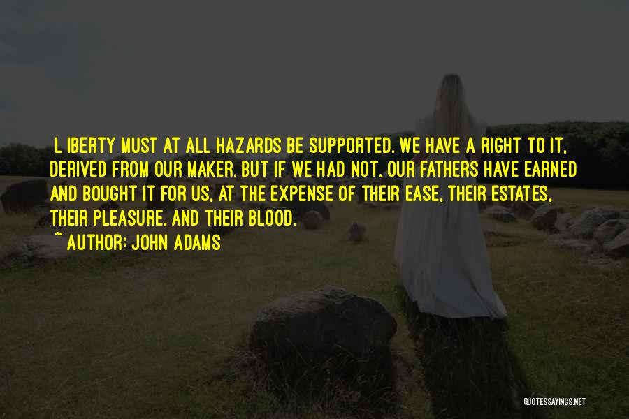 John Adams Quotes: [l]iberty Must At All Hazards Be Supported. We Have A Right To It, Derived From Our Maker. But If We