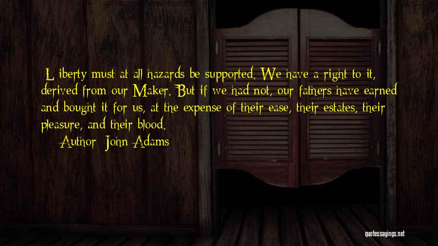 John Adams Quotes: [l]iberty Must At All Hazards Be Supported. We Have A Right To It, Derived From Our Maker. But If We