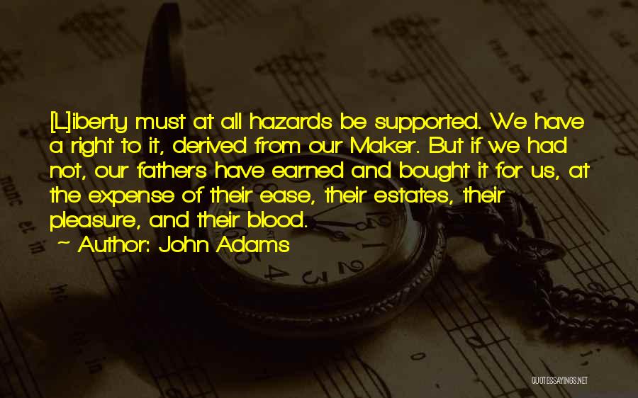 John Adams Quotes: [l]iberty Must At All Hazards Be Supported. We Have A Right To It, Derived From Our Maker. But If We
