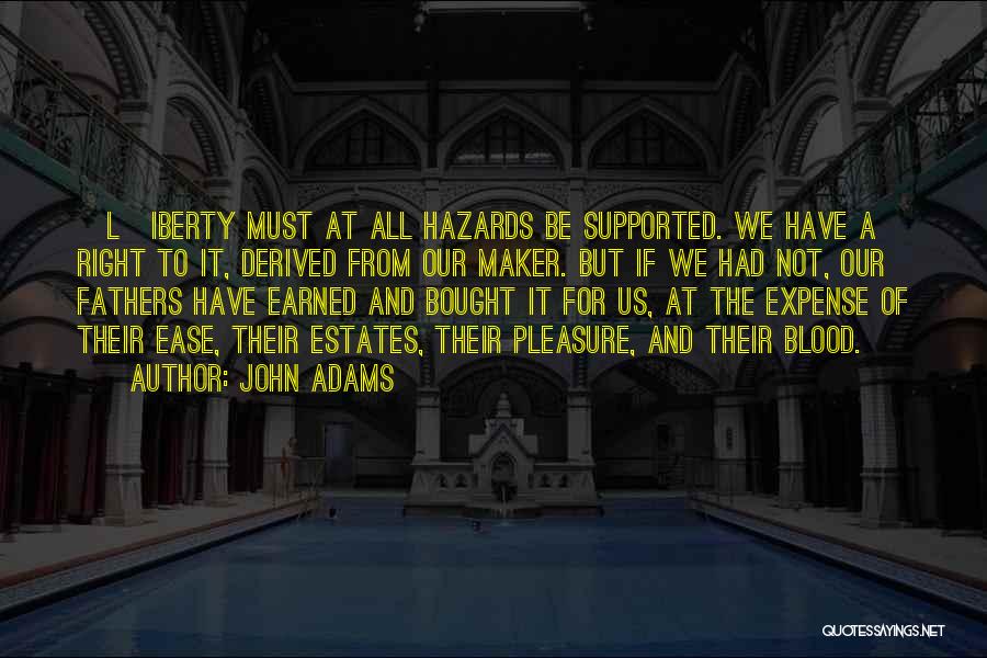 John Adams Quotes: [l]iberty Must At All Hazards Be Supported. We Have A Right To It, Derived From Our Maker. But If We