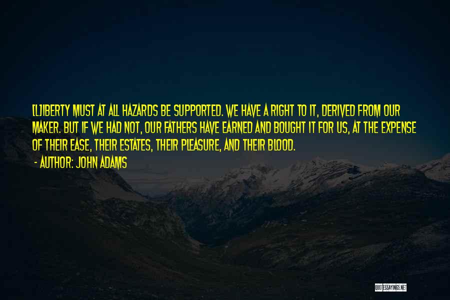 John Adams Quotes: [l]iberty Must At All Hazards Be Supported. We Have A Right To It, Derived From Our Maker. But If We