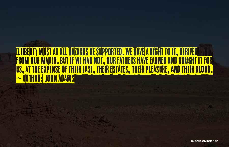 John Adams Quotes: [l]iberty Must At All Hazards Be Supported. We Have A Right To It, Derived From Our Maker. But If We