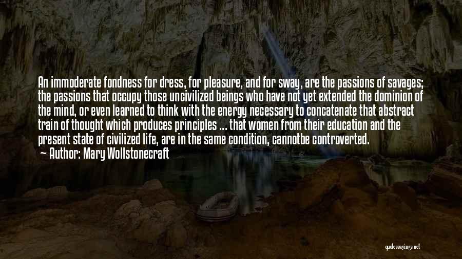 Mary Wollstonecraft Quotes: An Immoderate Fondness For Dress, For Pleasure, And For Sway, Are The Passions Of Savages; The Passions That Occupy Those