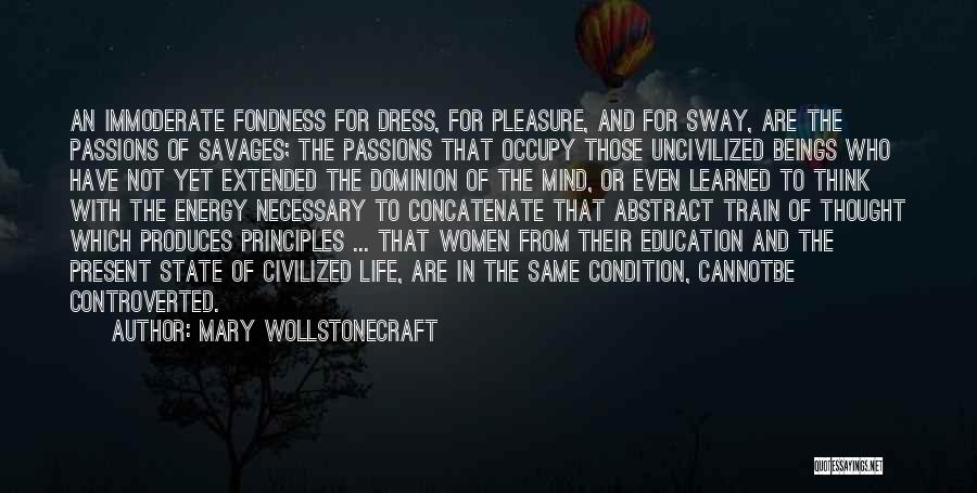 Mary Wollstonecraft Quotes: An Immoderate Fondness For Dress, For Pleasure, And For Sway, Are The Passions Of Savages; The Passions That Occupy Those