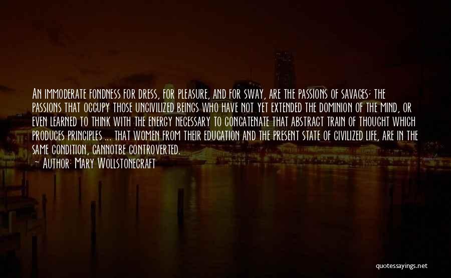 Mary Wollstonecraft Quotes: An Immoderate Fondness For Dress, For Pleasure, And For Sway, Are The Passions Of Savages; The Passions That Occupy Those