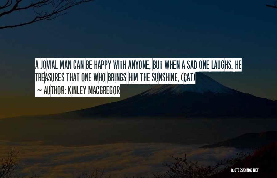 Kinley MacGregor Quotes: A Jovial Man Can Be Happy With Anyone, But When A Sad One Laughs, He Treasures That One Who Brings