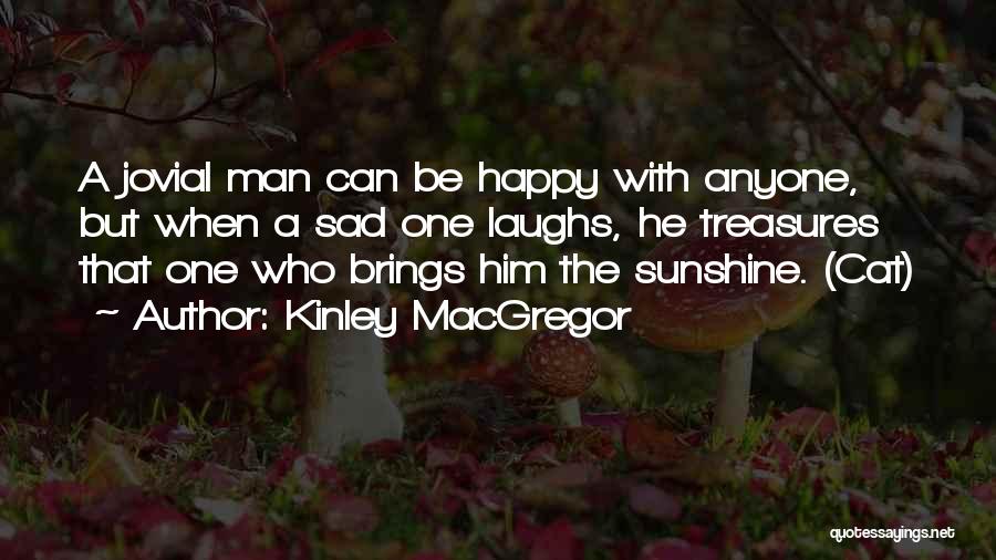 Kinley MacGregor Quotes: A Jovial Man Can Be Happy With Anyone, But When A Sad One Laughs, He Treasures That One Who Brings