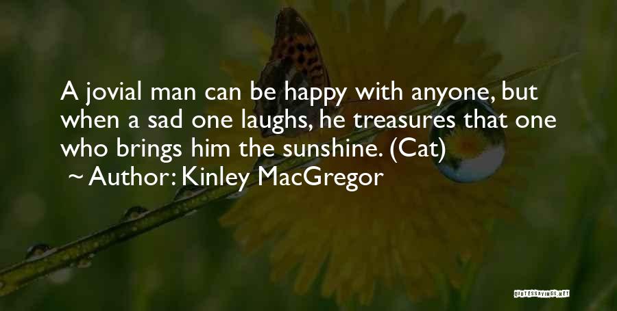 Kinley MacGregor Quotes: A Jovial Man Can Be Happy With Anyone, But When A Sad One Laughs, He Treasures That One Who Brings