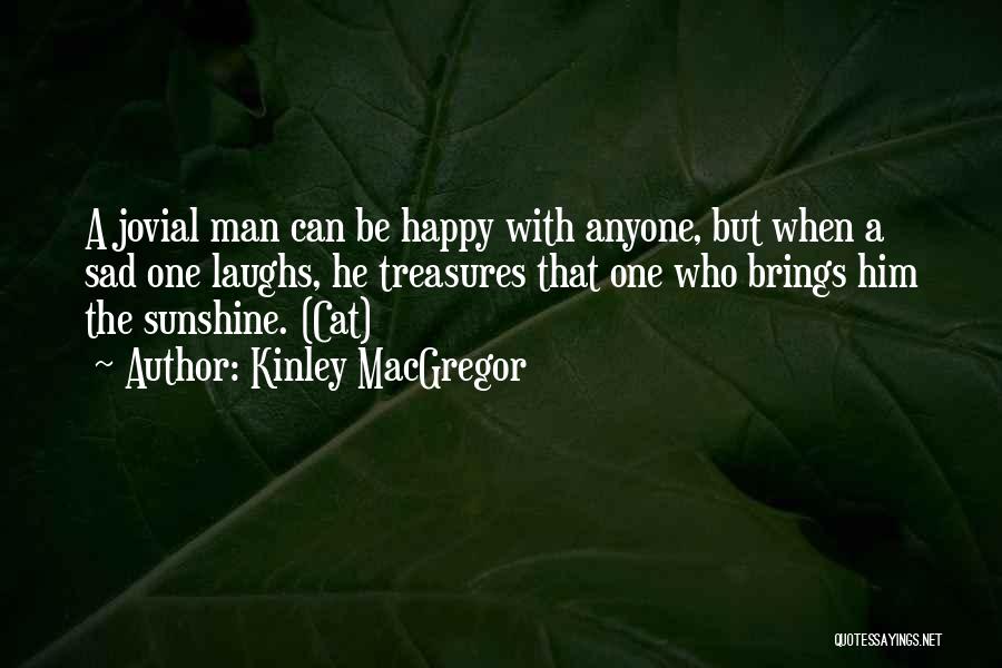 Kinley MacGregor Quotes: A Jovial Man Can Be Happy With Anyone, But When A Sad One Laughs, He Treasures That One Who Brings