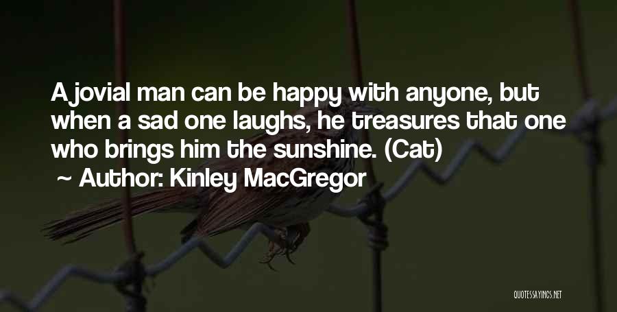 Kinley MacGregor Quotes: A Jovial Man Can Be Happy With Anyone, But When A Sad One Laughs, He Treasures That One Who Brings