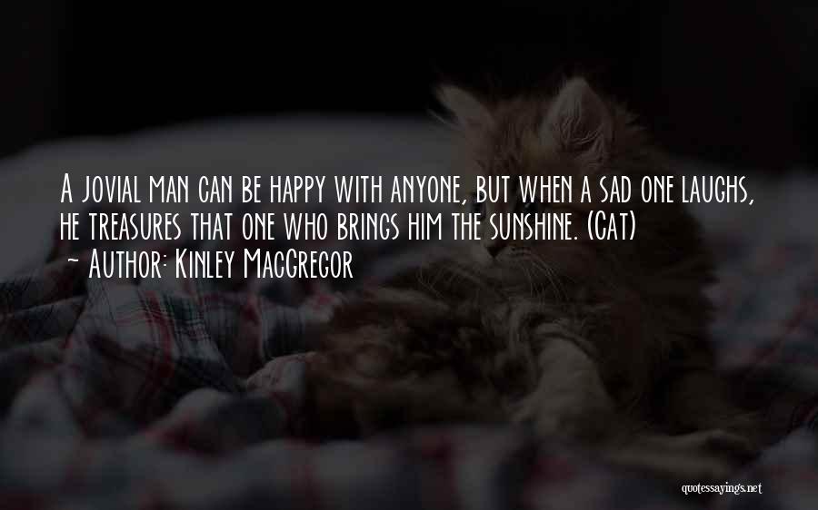 Kinley MacGregor Quotes: A Jovial Man Can Be Happy With Anyone, But When A Sad One Laughs, He Treasures That One Who Brings
