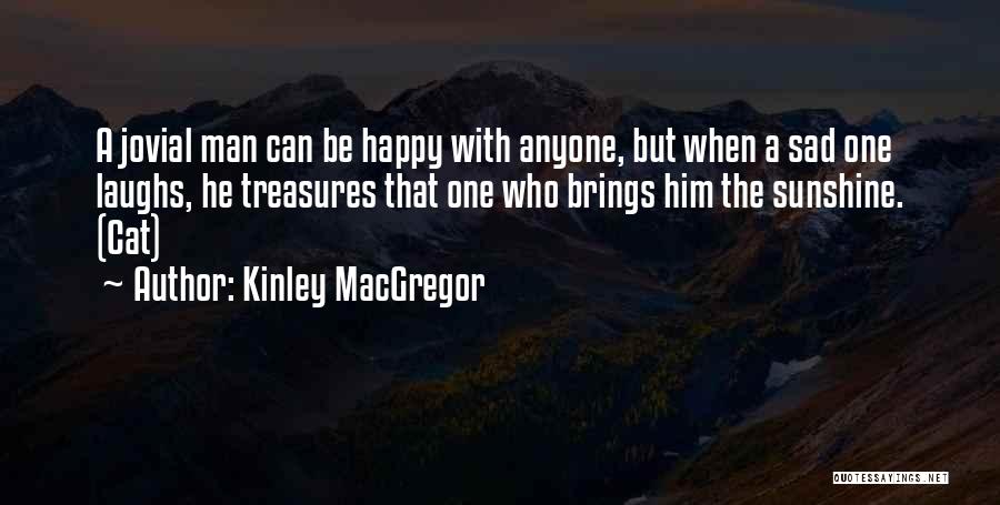 Kinley MacGregor Quotes: A Jovial Man Can Be Happy With Anyone, But When A Sad One Laughs, He Treasures That One Who Brings