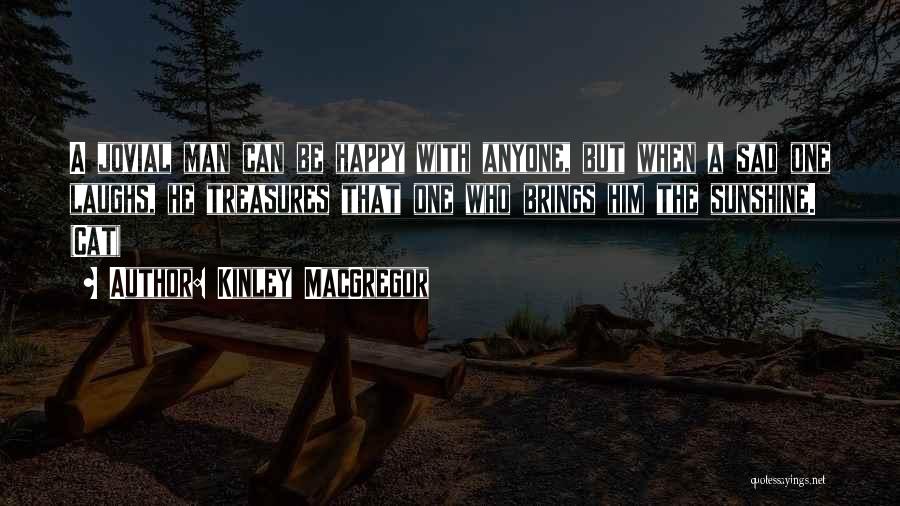 Kinley MacGregor Quotes: A Jovial Man Can Be Happy With Anyone, But When A Sad One Laughs, He Treasures That One Who Brings