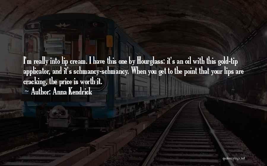 Anna Kendrick Quotes: I'm Really Into Lip Cream. I Have This One By Hourglass: It's An Oil With This Gold-tip Applicator, And It's