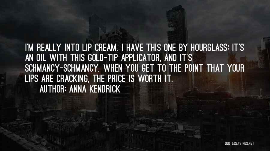 Anna Kendrick Quotes: I'm Really Into Lip Cream. I Have This One By Hourglass: It's An Oil With This Gold-tip Applicator, And It's