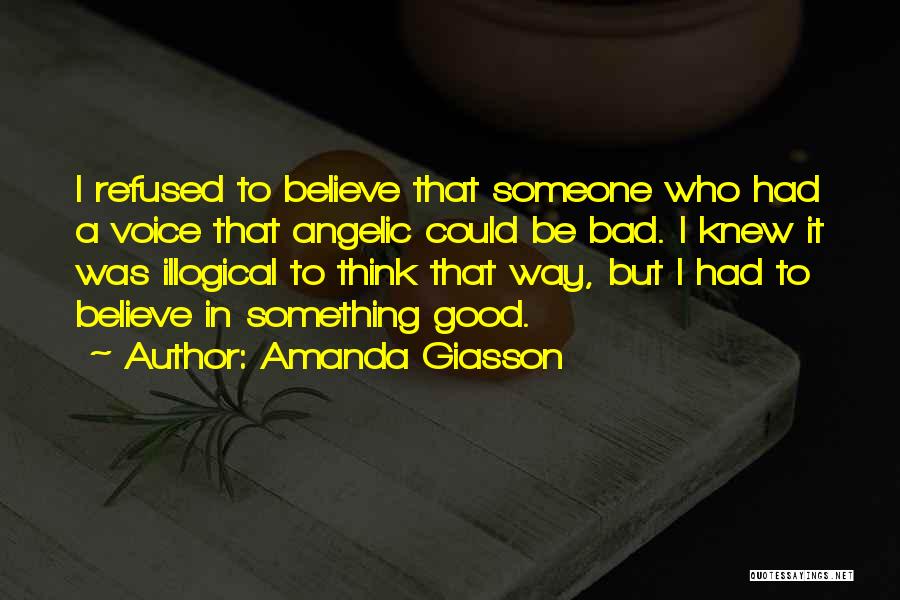 Amanda Giasson Quotes: I Refused To Believe That Someone Who Had A Voice That Angelic Could Be Bad. I Knew It Was Illogical