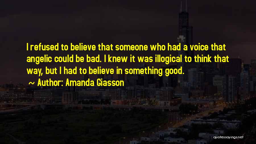 Amanda Giasson Quotes: I Refused To Believe That Someone Who Had A Voice That Angelic Could Be Bad. I Knew It Was Illogical