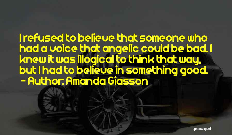 Amanda Giasson Quotes: I Refused To Believe That Someone Who Had A Voice That Angelic Could Be Bad. I Knew It Was Illogical