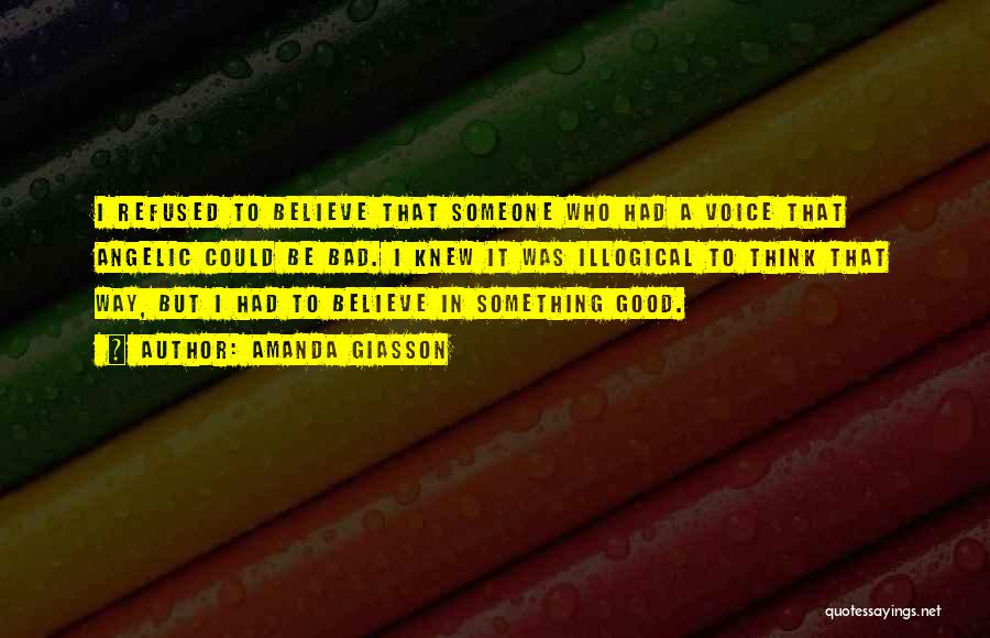 Amanda Giasson Quotes: I Refused To Believe That Someone Who Had A Voice That Angelic Could Be Bad. I Knew It Was Illogical