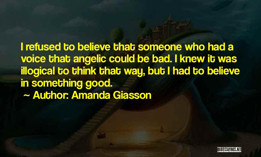 Amanda Giasson Quotes: I Refused To Believe That Someone Who Had A Voice That Angelic Could Be Bad. I Knew It Was Illogical
