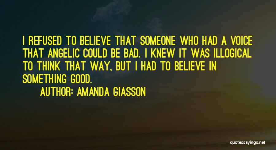 Amanda Giasson Quotes: I Refused To Believe That Someone Who Had A Voice That Angelic Could Be Bad. I Knew It Was Illogical