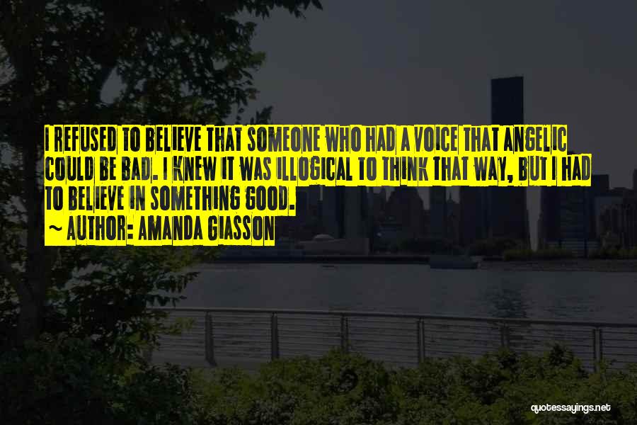 Amanda Giasson Quotes: I Refused To Believe That Someone Who Had A Voice That Angelic Could Be Bad. I Knew It Was Illogical