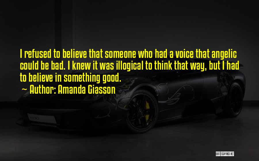 Amanda Giasson Quotes: I Refused To Believe That Someone Who Had A Voice That Angelic Could Be Bad. I Knew It Was Illogical