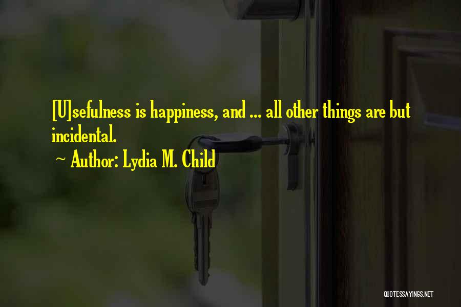 Lydia M. Child Quotes: [u]sefulness Is Happiness, And ... All Other Things Are But Incidental.