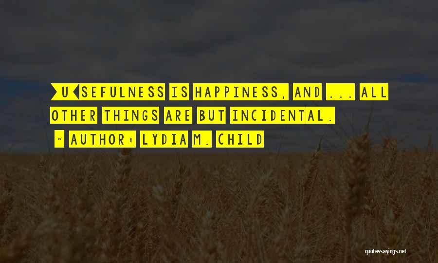 Lydia M. Child Quotes: [u]sefulness Is Happiness, And ... All Other Things Are But Incidental.